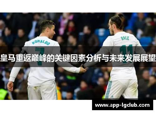 皇马重返巅峰的关键因素分析与未来发展展望 皇马重返巅峰的关键因素分析与未来发展展望