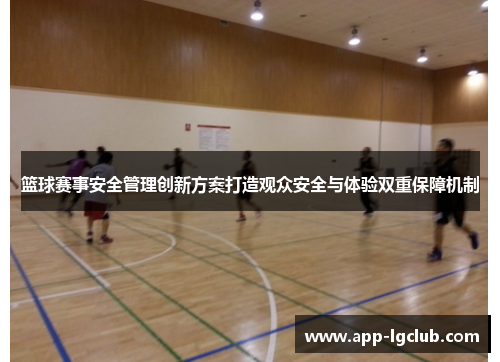 篮球赛事安全管理创新方案打造观众安全与体验双重保障机制 篮球赛事安全管理创新方案打造观众安全与体验双重保障机制