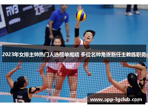 2023年女排主帅热门人选榜单揭晓 多位名帅角逐新任主教练职务