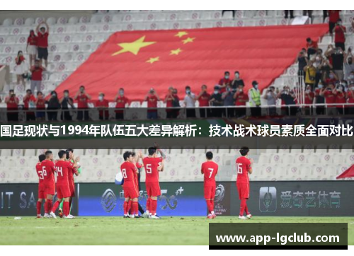国足现状与1994年队伍五大差异解析:技术战术球员素质全面对比 国足现状与1994年队伍五大差异解析:技术战术球员素质全面对比