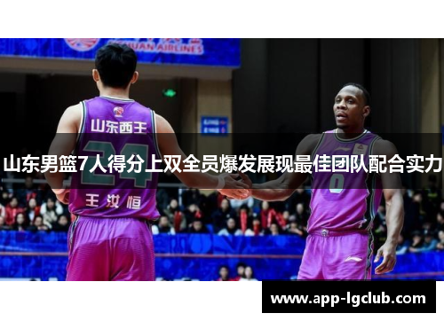 山东男篮7人得分上双全员爆发展现最佳团队配合实力