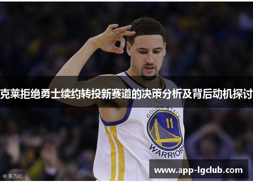 克莱拒绝勇士续约转投新赛道的决策分析及背后动机探讨