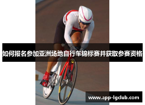 如何报名参加亚洲场地自行车锦标赛并获取参赛资格