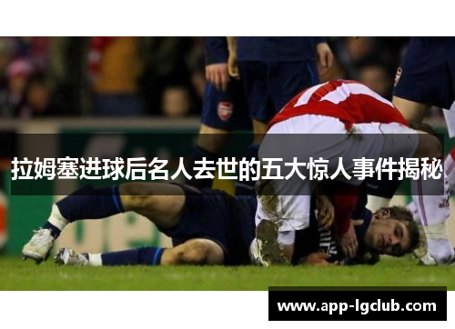 拉姆塞进球后名人去世的五大惊人事件揭秘 拉姆塞进球后名人去世的五大惊人事件揭秘