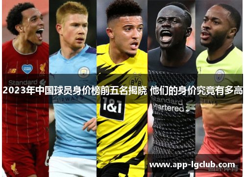 2023年中国球员身价榜前五名揭晓 他们的身价究竟有多高