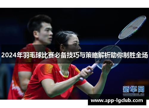 2024年羽毛球比赛必备技巧与策略解析助你制胜全场 2024年羽毛球比赛必备技巧与策略解析助你制胜全场