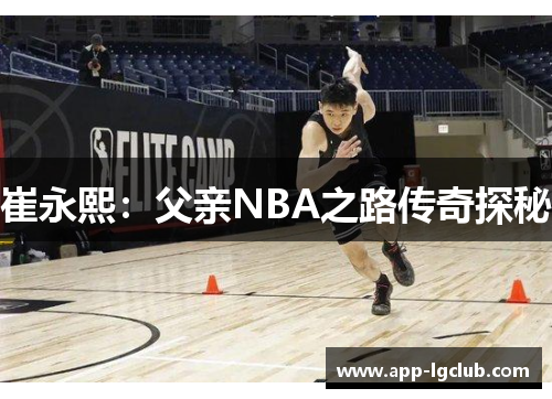 崔永熙:父亲NBA之路传奇探秘 崔永熙:父亲NBA之路传奇探秘