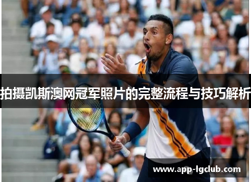 拍摄凯斯澳网冠军照片的完整流程与技巧解析