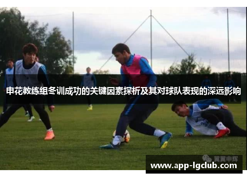 申花教练组冬训成功的关键因素探析及其对球队表现的深远影响 申花教练组冬训成功的关键因素探析及其对球队表现的深远影响