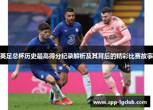 英足总杯历史最高得分纪录解析及其背后的精彩比赛故事