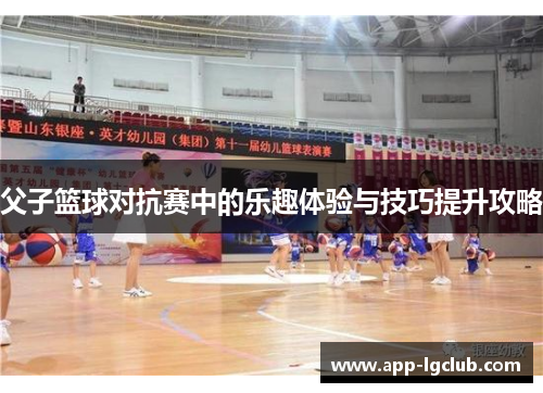 父子篮球对抗赛中的乐趣体验与技巧提升攻略 父子篮球对抗赛中的乐趣体验与技巧提升攻略