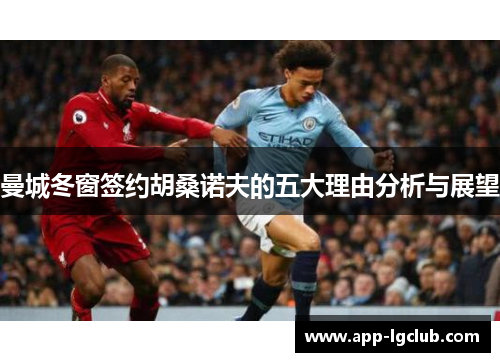 曼城冬窗签约胡桑诺夫的五大理由分析与展望 曼城冬窗签约胡桑诺夫的五大理由分析与展望