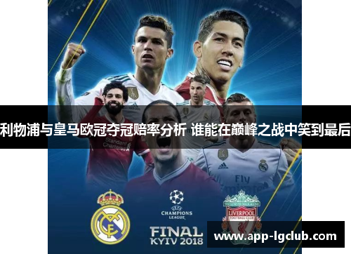 利物浦与皇马欧冠夺冠赔率分析 谁能在巅峰之战中笑到最后
