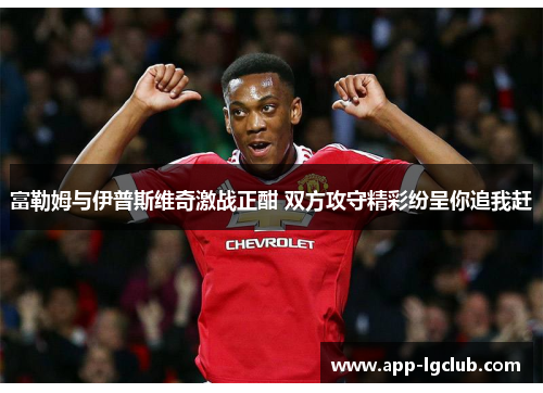 富勒姆与伊普斯维奇激战正酣 双方攻守精彩纷呈你追我赶