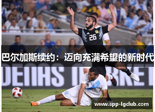 巴尔加斯续约：迈向充满希望的新时代