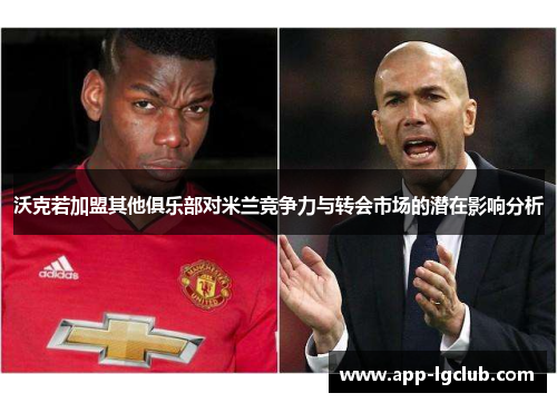 沃克若加盟其他俱乐部对米兰竞争力与转会市场的潜在影响分析