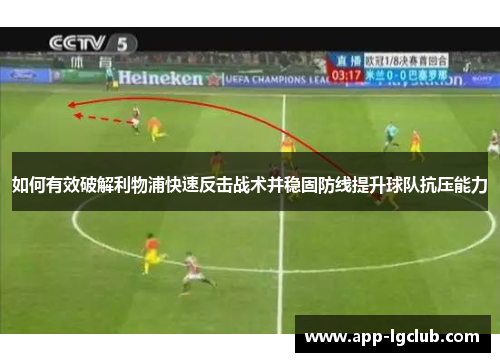 如何有效破解利物浦快速反击战术并稳固防线提升球队抗压能力