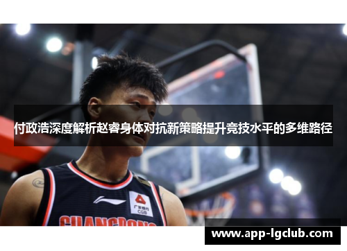 付政浩深度解析赵睿身体对抗新策略提升竞技水平的多维路径