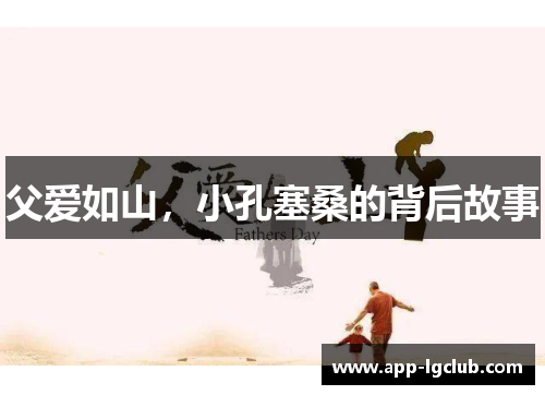 父爱如山，小孔塞桑的背后故事