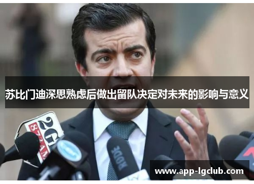 苏比门迪深思熟虑后做出留队决定对未来的影响与意义