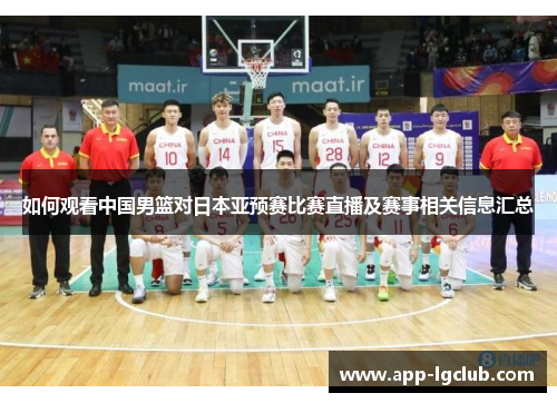 如何观看中国男篮对日本亚预赛比赛直播及赛事相关信息汇总