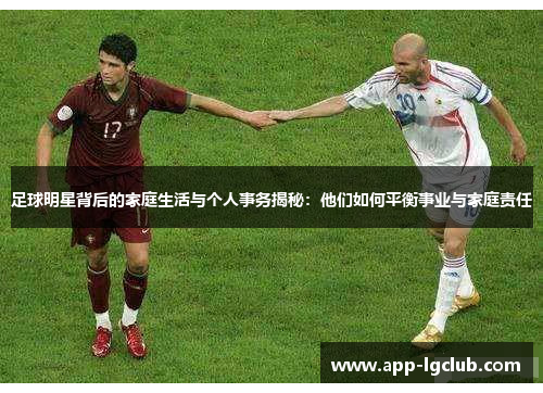 足球明星背后的家庭生活与个人事务揭秘:他们如何平衡事业与家庭责任 足球明星背后的家庭生活与个人事务揭秘:他们如何平衡事业与家庭责任