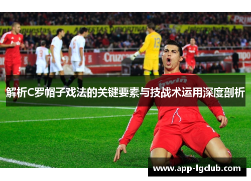解析C罗帽子戏法的关键要素与技战术运用深度剖析