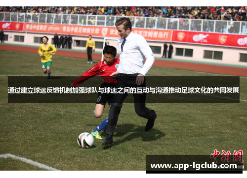 通过建立球迷反馈机制加强球队与球迷之间的互动与沟通推动足球文化的共同发展 通过建立球迷反馈机制加强球队与球迷之间的互动与沟通推动足球文化的共同发展
