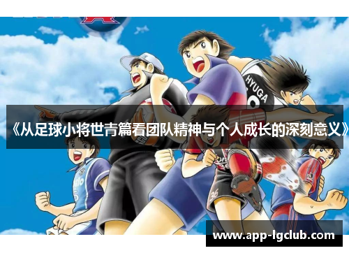 《从足球小将世青篇看团队精神与个人成长的深刻意义》