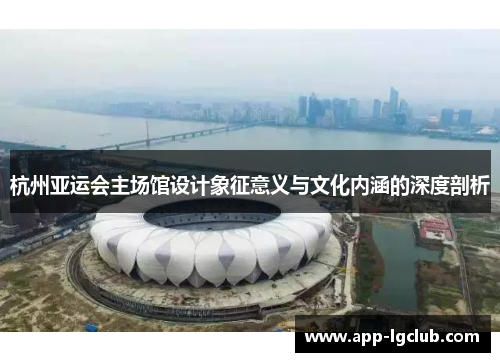 杭州亚运会主场馆设计象征意义与文化内涵的深度剖析