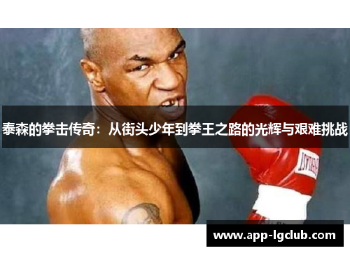 泰森的拳击传奇：从街头少年到拳王之路的光辉与艰难挑战