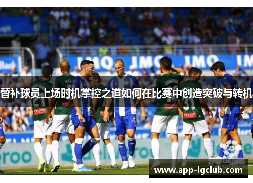 替补球员上场时机掌控之道如何在比赛中创造突破与转机 替补球员上场时机掌控之道如何在比赛中创造突破与转机
