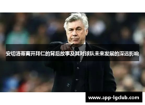 安切洛蒂离开拜仁的背后故事及其对球队未来发展的深远影响