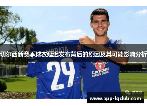 切尔西新赛季球衣延迟发布背后的原因及其可能影响分析