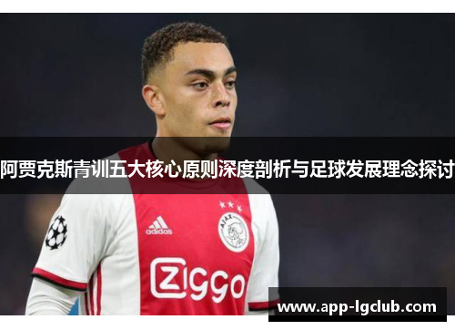 阿贾克斯青训五大核心原则深度剖析与足球发展理念探讨 阿贾克斯青训五大核心原则深度剖析与足球发展理念探讨