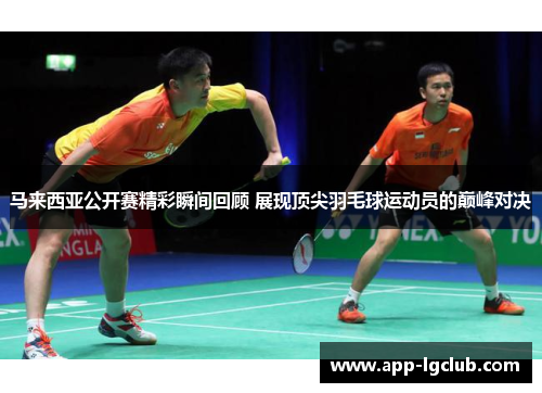 马来西亚公开赛精彩瞬间回顾 展现顶尖羽毛球运动员的巅峰对决 马来西亚公开赛精彩瞬间回顾 展现顶尖羽毛球运动员的巅峰对决