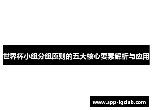 世界杯小组分组原则的五大核心要素解析与应用 世界杯小组分组原则的五大核心要素解析与应用