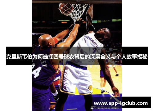 克里斯韦伯为何选择四号球衣背后的深层含义与个人故事揭秘 克里斯韦伯为何选择四号球衣背后的深层含义与个人故事揭秘