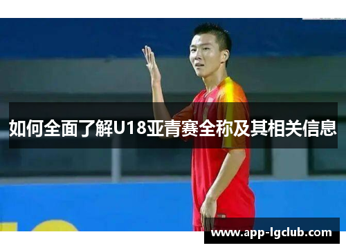 如何全面了解U18亚青赛全称及其相关信息 如何全面了解U18亚青赛全称及其相关信息