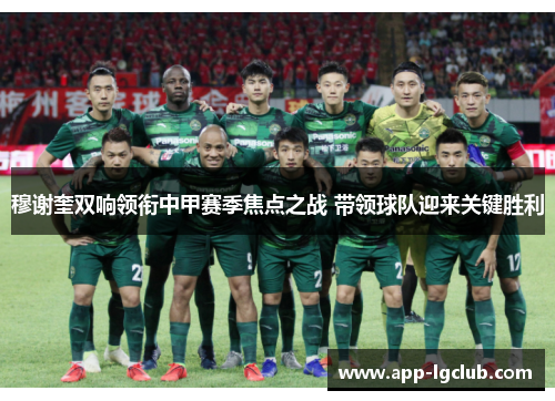 穆谢奎双响领衔中甲赛季焦点之战 带领球队迎来关键胜利 穆谢奎双响领衔中甲赛季焦点之战 带领球队迎来关键胜利