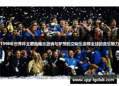 1998年世界杯主题曲揭示激情与梦想的交响乐震撼全球的音乐魅力 1998年世界杯主题曲揭示激情与梦想的交响乐震撼全球的音乐魅力