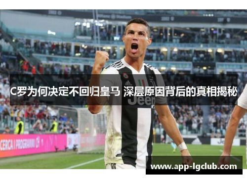 C罗为何决定不回归皇马 深层原因背后的真相揭秘