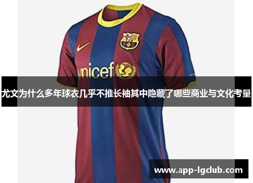 尤文为什么多年球衣几乎不推长袖其中隐藏了哪些商业与文化考量