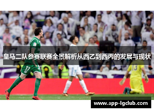 皇马二队参赛联赛全景解析从西乙到西丙的发展与现状