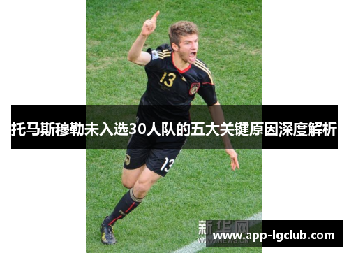 托马斯穆勒未入选30人队的五大关键原因深度解析 托马斯穆勒未入选30人队的五大关键原因深度解析