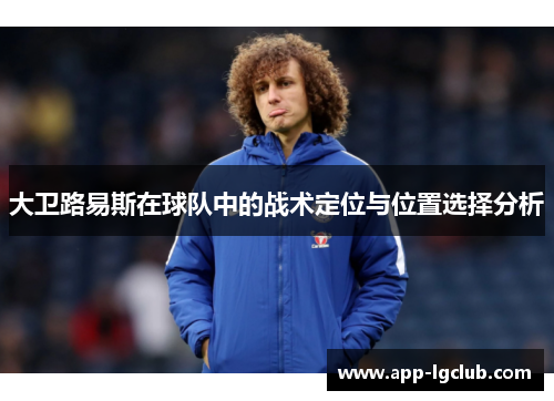 大卫路易斯在球队中的战术定位与位置选择分析 大卫路易斯在球队中的战术定位与位置选择分析