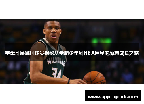 字母哥是哪国球员揭秘从希腊少年到NBA巨星的励志成长之路