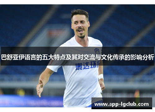 巴舒亚伊语言的五大特点及其对交流与文化传承的影响分析 巴舒亚伊语言的五大特点及其对交流与文化传承的影响分析