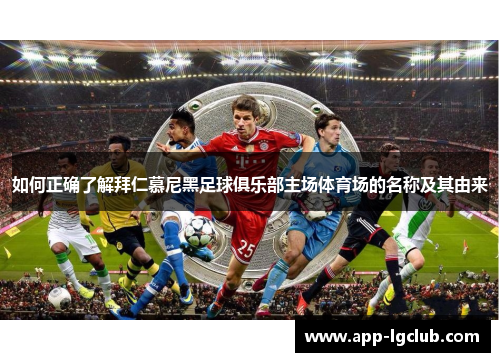如何正确了解拜仁慕尼黑足球俱乐部主场体育场的名称及其由来 如何正确了解拜仁慕尼黑足球俱乐部主场体育场的名称及其由来