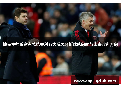 捷克主帅哈谢克总结失利五大反思分析球队问题与未来改进方向